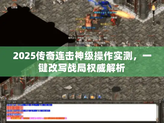 2025传奇连击神级操作实测,一键改写战局权威解析 2025传奇连击神级操作实测,一键改写战局权威解析