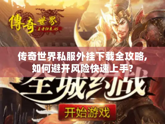 传奇世界私服外挂下载全攻略,如何避开风险快速上手?