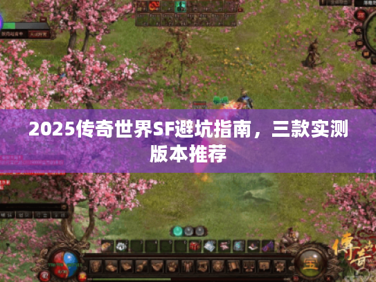 2025传奇世界SF避坑指南，三款实测版本推荐