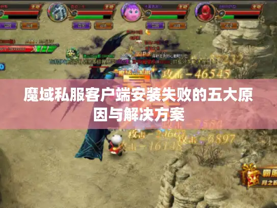 魔域私服客户端安装失败的五大原因与解决方案