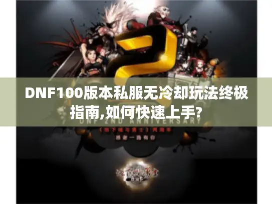 DNF100版本私服无冷却玩法终极指南,如何快速上手?