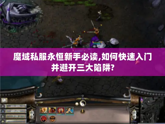 魔域私服永恒新手必读,如何快速入门并避开三大陷阱?