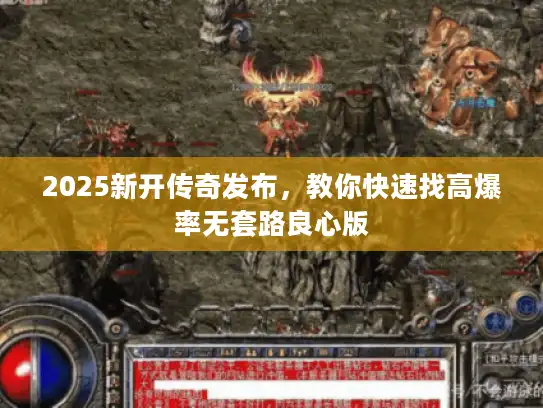 2025新开传奇发布，教你快速找高爆率无套路良心版
