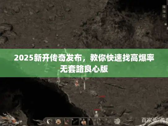 2025新开传奇发布，教你快速找高爆率无套路良心版