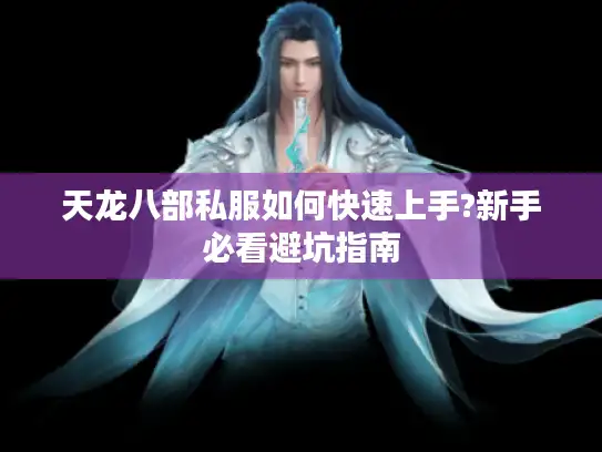 天龙八部私服如何快速上手?新手必看避坑指南