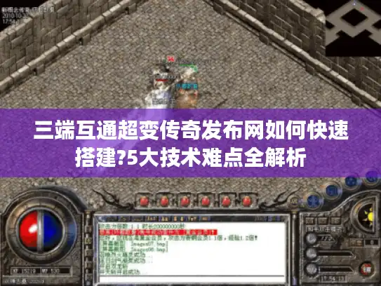 三端互通超变传奇发布网如何快速搭建?5大技术难点全解析 三端互通超变传奇发布网如何快速搭建?5大技术难点全解析