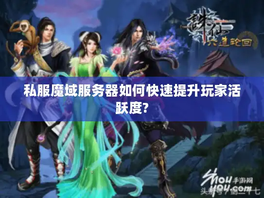 私服魔域服务器如何快速提升玩家活跃度? 私服魔域服务器如何快速提升玩家活跃度?