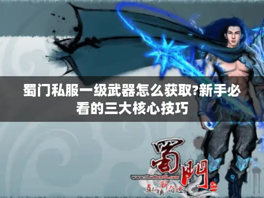 蜀门私服一级武器怎么获取?新手必看的三大核心技巧