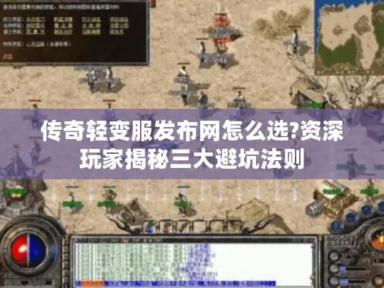 传奇轻变服发布网怎么选?资深玩家揭秘三大避坑法则 传奇轻变服发布网怎么选?资深玩家揭秘三大避坑法则