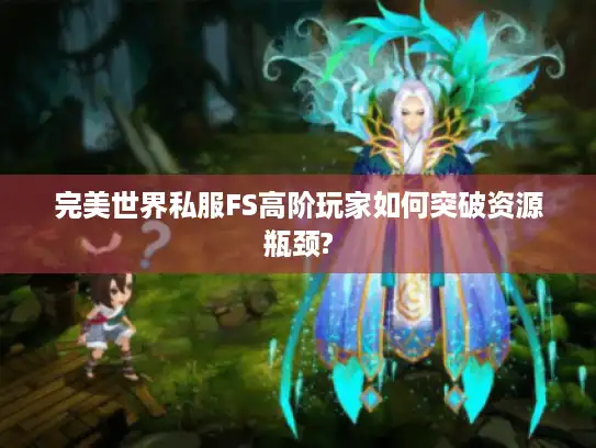 完美世界私服FS高阶玩家如何突破资源瓶颈?