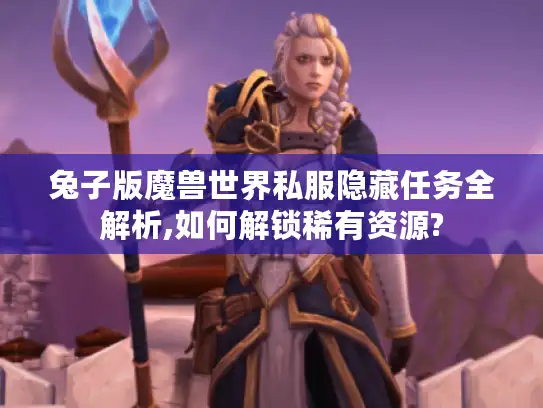 兔子版魔兽世界私服隐藏任务全解析,如何解锁稀有资源?