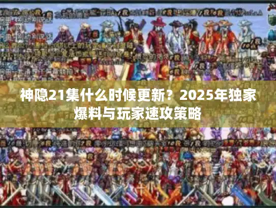 神隐21集什么时候更新？2025年独家爆料与玩家速攻策略