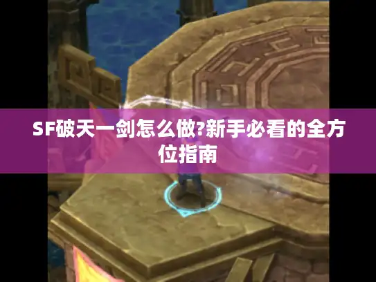 SF破天一剑怎么做?新手必看的全方位指南 SF破天一剑怎么做?新手必看的全方位指南