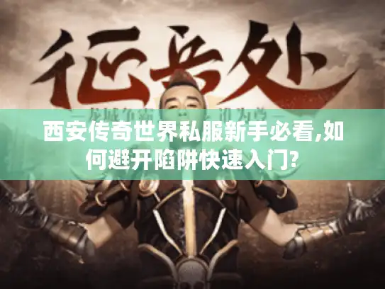 西安传奇世界私服新手必看,如何避开陷阱快速入门? 西安传奇世界私服新手必看,如何避开陷阱快速入门?