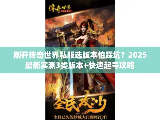 刚开传奇世界私服选版本怕踩坑？2025最新实测3类版本+快速起号攻略