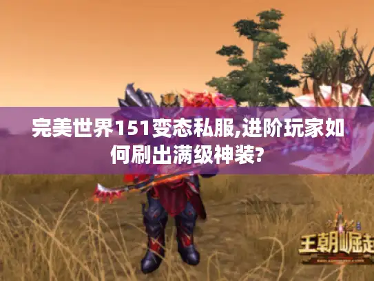完美世界151变态私服,进阶玩家如何刷出满级神装?