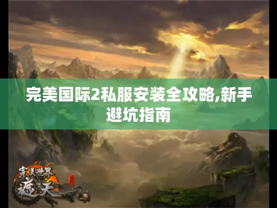 完美国际2私服安装全攻略,新手避坑指南