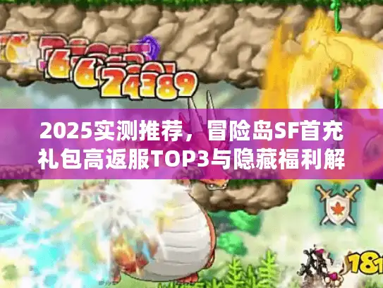 2025实测推荐，冒险岛SF首充礼包高返服TOP3与隐藏福利解锁攻略