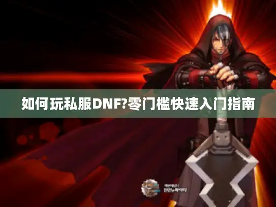 如何玩私服DNF?零门槛快速入门指南