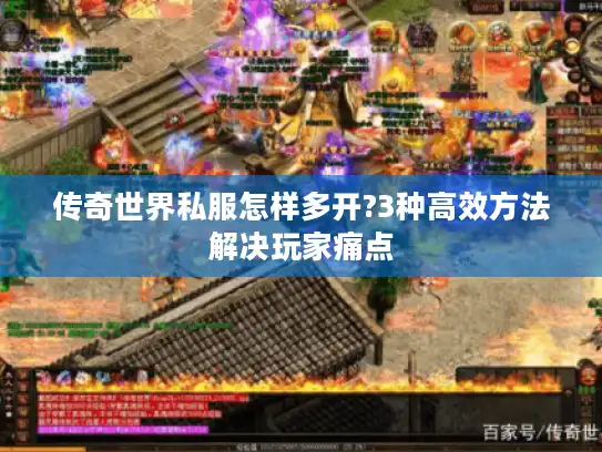传奇世界私服怎样多开?3种高效方法解决玩家痛点