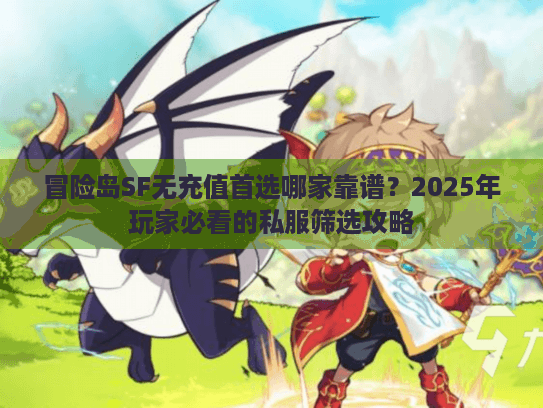 冒险岛SF无充值首选哪家靠谱？2025年玩家必看的私服筛选攻略
