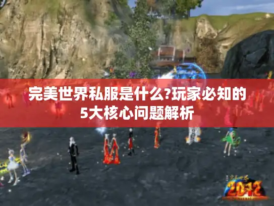 完美世界私服是什么?玩家必知的5大核心问题解析 完美世界私服是什么?玩家必知的5大核心问题解析