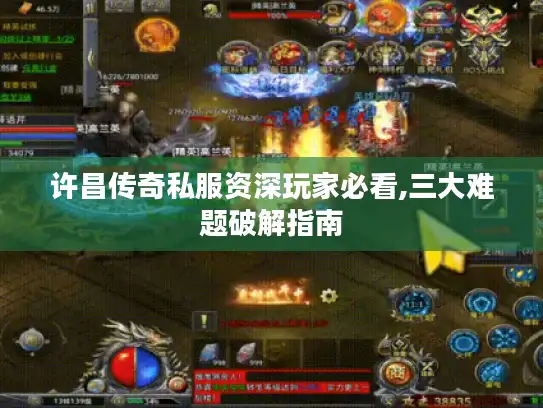 许昌传奇私服资深玩家必看,三大难题破解指南 许昌传奇私服资深玩家必看,三大难题破解指南