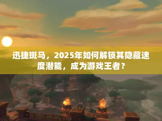 迅捷斑马，2025年如何解锁其隐藏速度潜能，成为游戏王者？