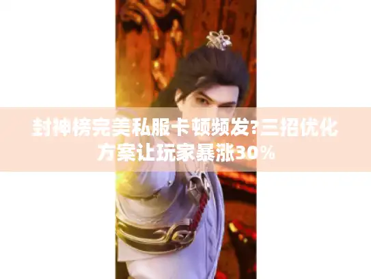 封神榜完美私服卡顿频发?三招优化方案让玩家暴涨30% 封神榜完美私服卡顿频发?三招优化方案让玩家暴涨30%