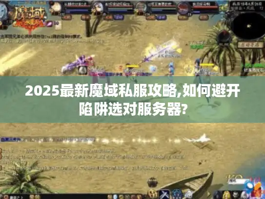 2025最新魔域私服攻略,如何避开陷阱选对服务器? 2025最新魔域私服攻略,如何避开陷阱选对服务器?