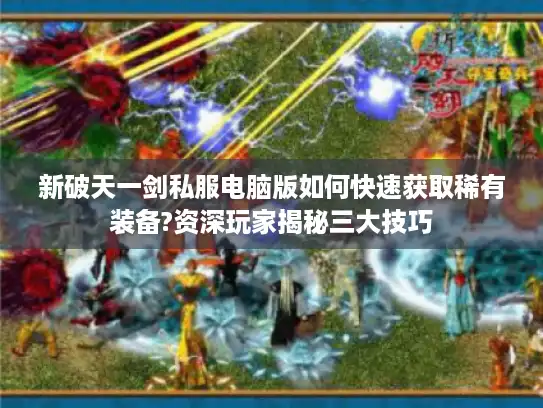 新破天一剑私服电脑版如何快速获取稀有装备?资深玩家揭秘三大技巧 新破天一剑私服电脑版如何快速获取稀有装备?资深玩家揭秘三大技巧