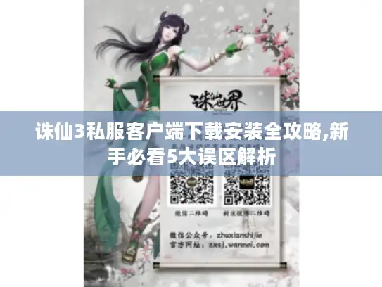 诛仙3私服客户端下载安装全攻略,新手必看5大误区解析