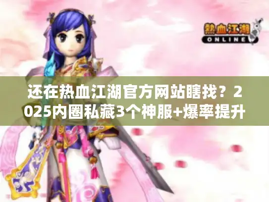 还在热血江湖官方网站瞎找？2025内圈私藏3个神服+爆率提升攻略