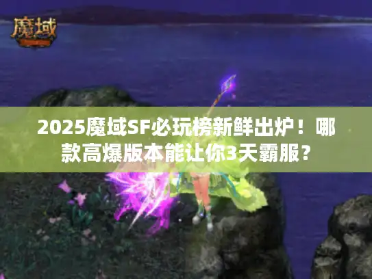 2025魔域SF必玩榜新鲜出炉！哪款高爆版本能让你3天霸服？