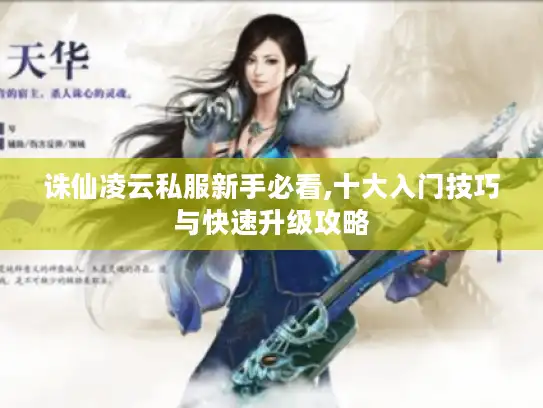 诛仙凌云私服新手必看,十大入门技巧与快速升级攻略