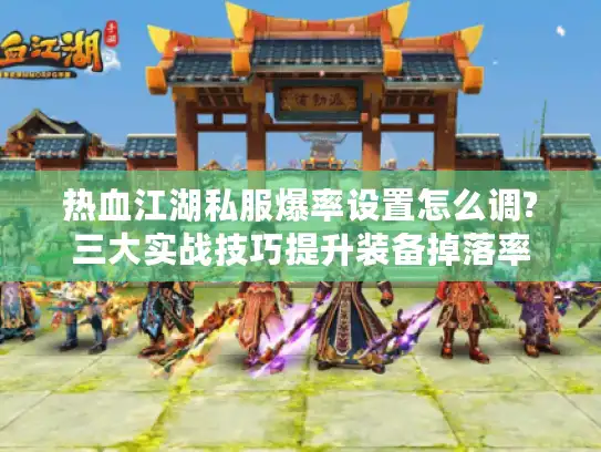 热血江湖私服爆率设置怎么调?三大实战技巧提升装备掉落率