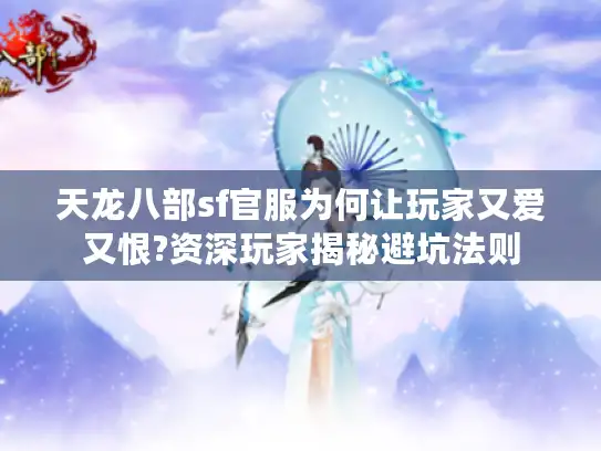 天龙八部sf官服为何让玩家又爱又恨?资深玩家揭秘避坑法则