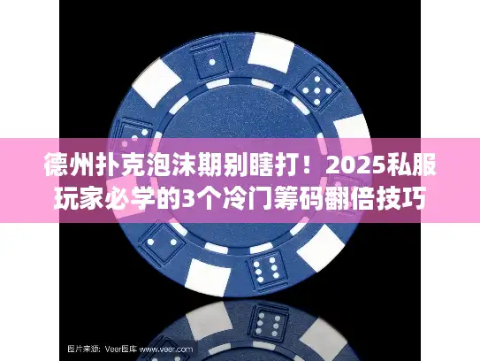 德州扑克泡沫期别瞎打！2025私服玩家必学的3个冷门筹码翻倍技巧