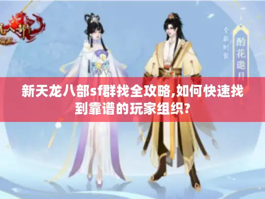 新天龙八部sf群找全攻略,如何快速找到靠谱的玩家组织? 新天龙八部sf群找全攻略,如何快速找到靠谱的玩家组织?