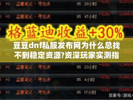 豆豆dnf私服发布网为什么总找不到稳定资源?资深玩家实测指南