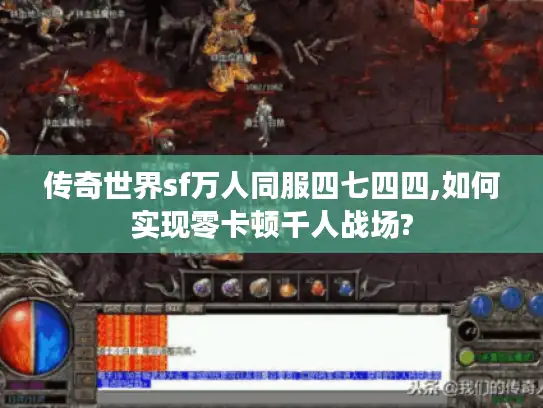 传奇世界sf万人同服四七四四,如何实现零卡顿千人战场? 传奇世界sf万人同服四七四四,如何实现零卡顿千人战场?