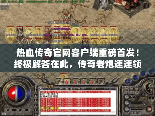 热血传奇官网客户端重磅首发！终极解答在此，传奇老炮速速领取