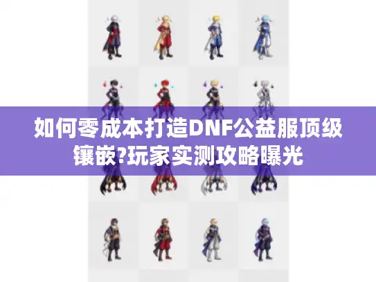 如何零成本打造DNF公益服顶级镶嵌?玩家实测攻略曝光