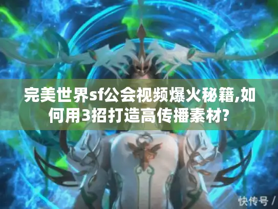 完美世界sf公会视频爆火秘籍,如何用3招打造高传播素材?