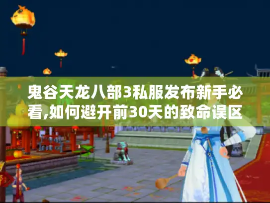 鬼谷天龙八部3私服发布新手必看,如何避开前30天的致命误区? 鬼谷天龙八部3私服发布新手必看,如何避开前30天的致命误区?