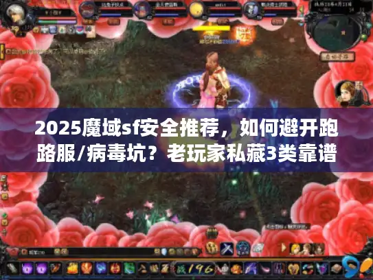 2025魔域sf安全推荐，如何避开跑路服/病毒坑？老玩家私藏3类靠谱版本清单