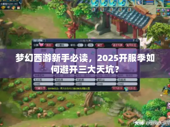 梦幻西游新手必读，2025开服季如何避开三大天坑？