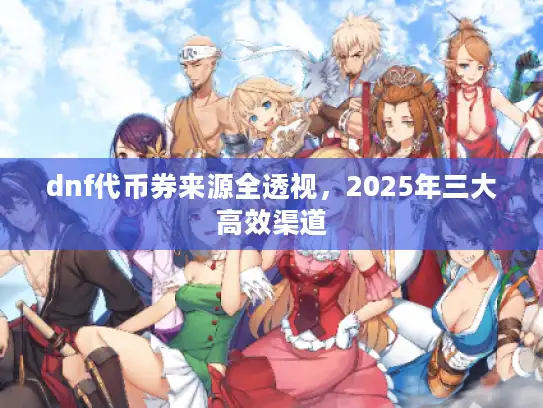 dnf代币券来源全透视，2025年三大高效渠道