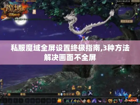 私服魔域全屏设置终极指南,3种方法解决画面不全屏 私服魔域全屏设置终极指南,3种方法解决画面不全屏