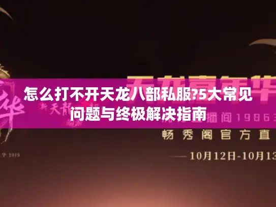 怎么打不开天龙八部私服?5大常见问题与终极解决指南